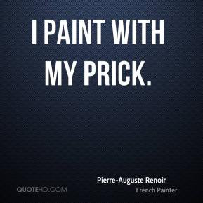 Pierre-Auguste Renoir - I paint with my prick.