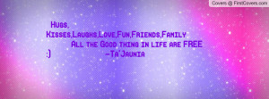 Hugs, Kisses,Laughs,Love,Fun,Friends,Family All the Good thing in life ...