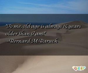 To me, old age is always 15 years older than I am.