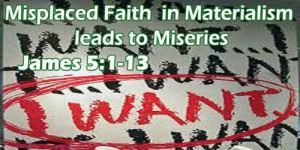 ... » James 5:1-13 – Misplaced Faith in Materialism leads to Miseries