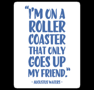 Augustus Waters Quote I'm On A Roller Coaster That Only Goes Up, My ...