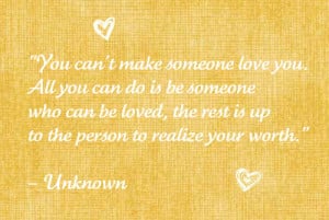 You can't make someone love you. All you can do is be someone who can ...