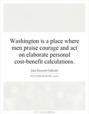 Washington is a place where men praise courage and act on elaborate ...