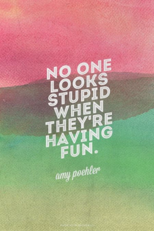 No one looks stupid when they're having fun. - amy poehler | Neon ...