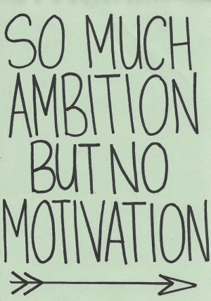 So much ambition but no motivation.