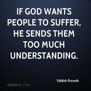 If God wants people to suffer, he sends them too much understanding.