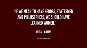 If we mean to have heroes, statesmen and philosophers, we should have ...