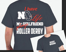 have no life my GIRLFRIEND plays roller derby ...