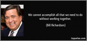 We cannot accomplish all that we need to do without working together ...