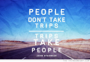 People don't take trips trips take people
