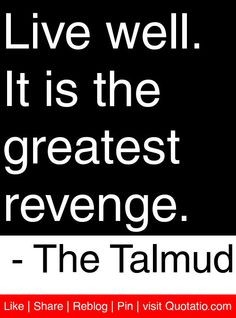 ... . It is the greatest revenge. - The Talmud #quotes #quotations More