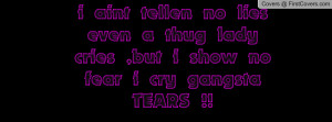 aint tellen no lies even a thug lady cries ,but i show no fear i cry ...