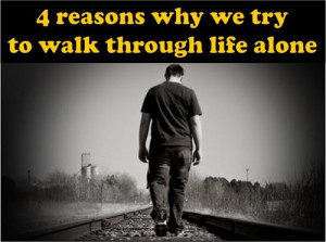 reasons why we try to walk through life alone