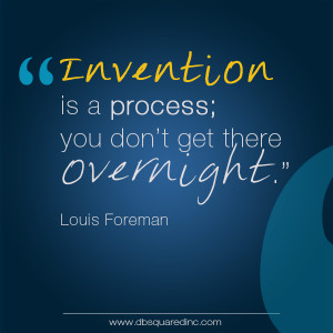 Realize up front that invention is a process; things don’t happen ...