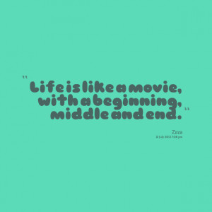 Quotes Picture: life is like a movie, with a beginning, middle and end