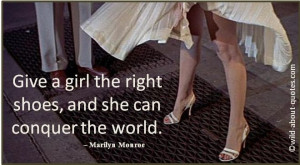 Give a girl the right shoes and she can conquer the world. ~ Marilyn ...