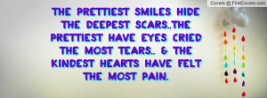 The prettiest smiles hide the deepest scars..the prettiest have eyes ...
