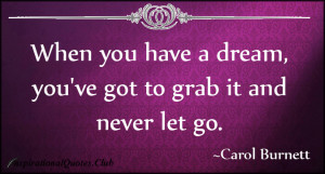 When you have a dream you ve got to grab it and never let go
