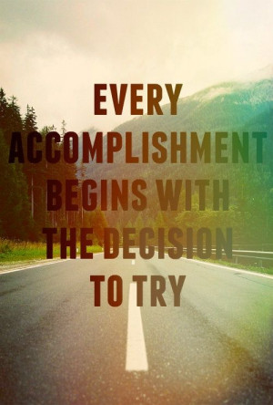 every accomplishment begins with the decision to try