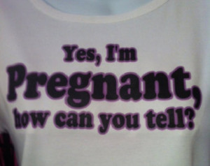 Yes I'm pregnant, how can you tell? sarcastic funny maternity tee ...
