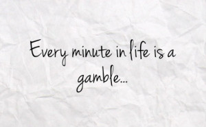 every minute in life is a gamble