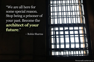 ... prisoner of your past. Become the architect of your future.” ~ Robin