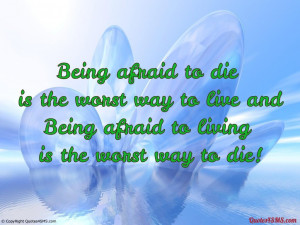 Being afraid to die is the worst...