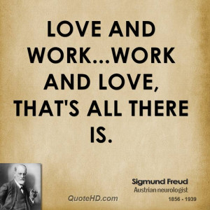 Love and work...work and love, that's all there is.