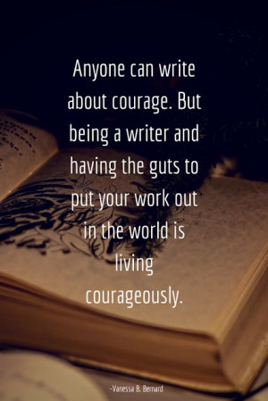 Quote: Anyone can write about courage. But being a writer and having ...