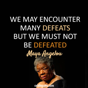 We may encounter many defeats, but we must not be defeated