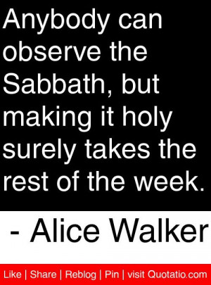 ... surely takes the rest of the week. - Alice Walker #quotes #quotations