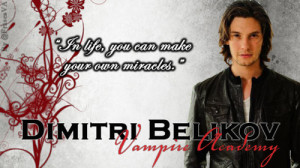 ... , you can make your own miracles.”Dimitri Belikov - Vampire Academy