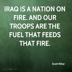 ... is a nation on fire. And our troops are the fuel that feeds that fire