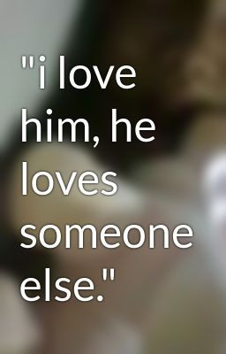 Love Him He Loves Someone Else