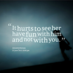 Quotes Picture: it hurts to see her have fun with him and not with you