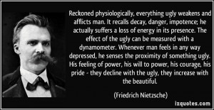 Reckoned physiologically, everything ugly weakens and afflicts man. It ...