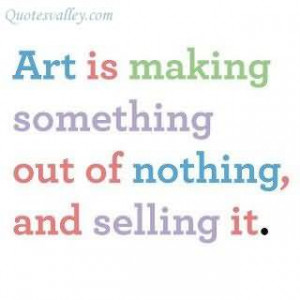 Art Is Making Something Out Of Nothing ~ Art Quote