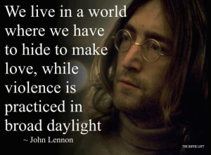 ... love, while violence is practiced in broad daylight. - John Lennon