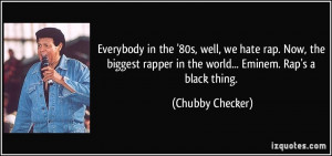 ... rapper in the world... Eminem. Rap's a black thing. - Chubby Checker