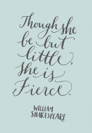 ... 152: Though she be but little, she is fierce. -William Shakespeare