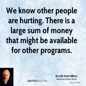 We know other people are hurting. There is a large sum of money that ...