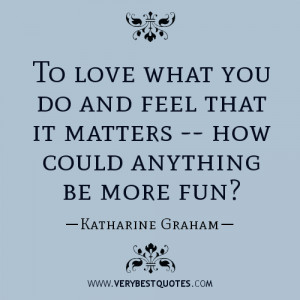 To love what you do and feel that it matters — how could anything be ...