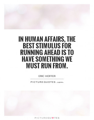 In human affairs, the best stimulus for running ahead is to have ...