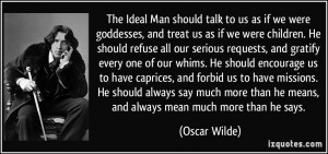 The Ideal Man should talk to us as if we were goddesses, and treat us ...