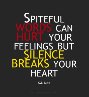 Spiteful words can hurt your feelings but silence breaks your heart.~C ...