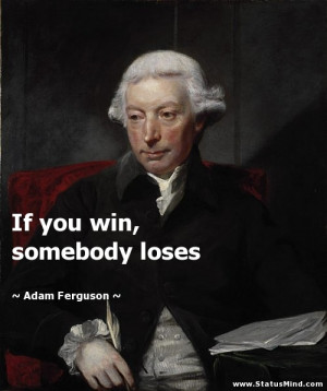 If you win, somebody loses - Adam Ferguson Quotes - StatusMind.com