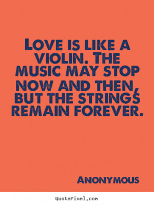 Quotes about love - Love is like a violin. the music may stop now and ...
