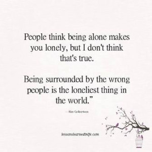 People think being alone makes you lonely, but I don't think that's ...