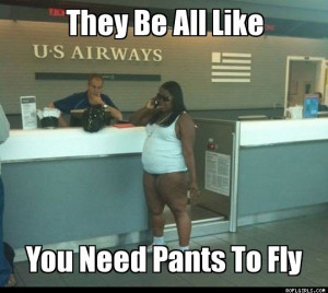 They be all like you need pants to fly.