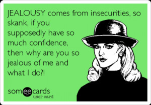 Funny Reminders Ecard: JEALOUSY comes from insecurities, so skank, if ...
